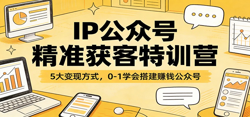 IP公众号精准获客特训营:5大变现方式,0-1学会搭建赚钱公众号--