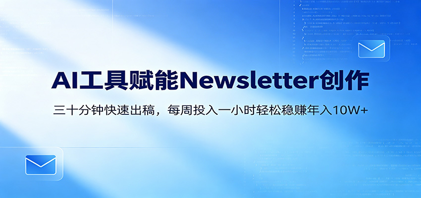 AI赋能Newsletter变现课：30分钟出内容，每周1小时年入10W+-休闲网赚three