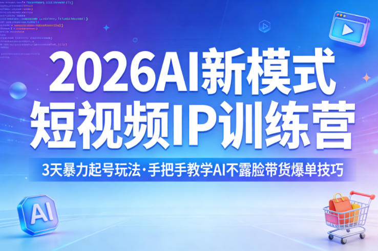 2026AI新模式短视频IP训练营，3天暴力起号玩法，手把手教学AI不露脸带货爆单技巧（更新）-休闲网赚three