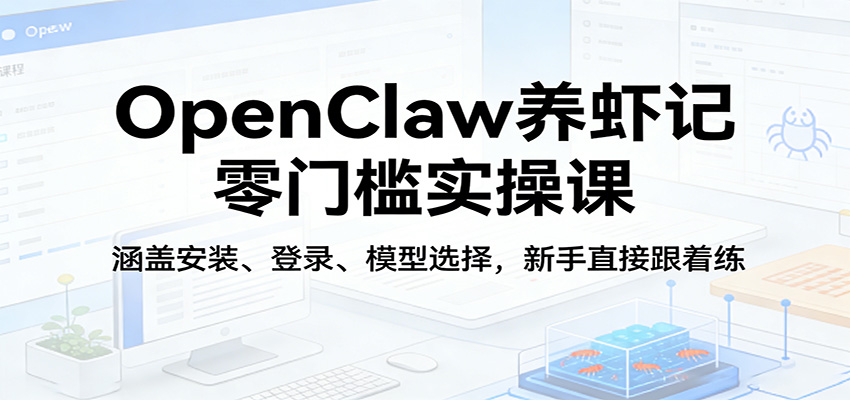 OpenClaw养虾记零门槛实操课：涵盖安装、登录、模型选择，新手直接跟着练-吾藏分享