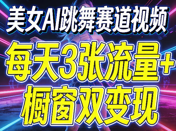 美女AI跳舞赛道视频，每天3张流量+橱窗双变现，新手保姆级制作教学-赚客网赚