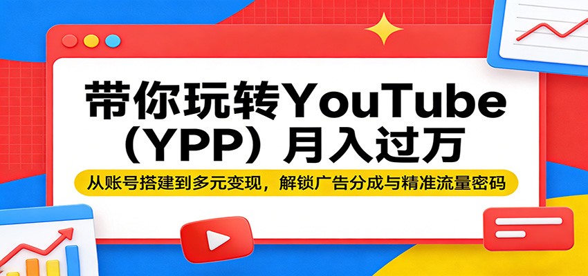 带你玩转YouTube（YPP）月入过万：从账号搭建到多元变现，解锁广告分成与精准流量密码-休闲网赚three