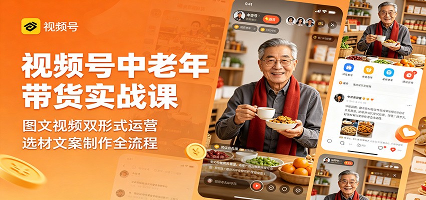 视频号中老年带货实战课：图文视频双形式运营，选材文案制作全流程-吾藏分享