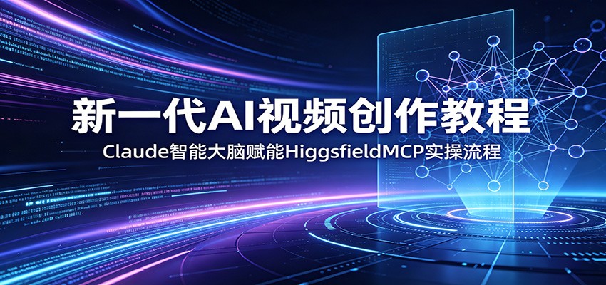 新一代AI视频创作教程：Claude智能大脑赋能，HiggsfieldMCP实操流程-雷总联盟