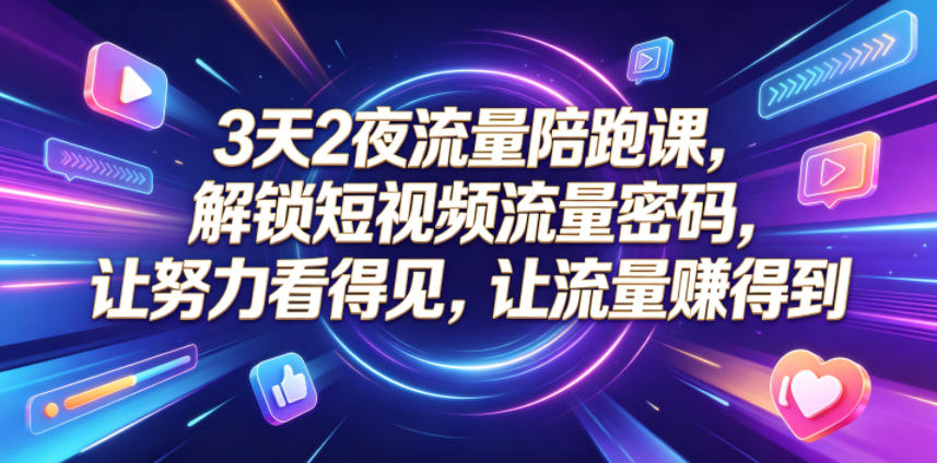 3天2夜流量陪跑课，解锁短视频流量密码，让努力看得见，让流量賺得到-吾藏分享
