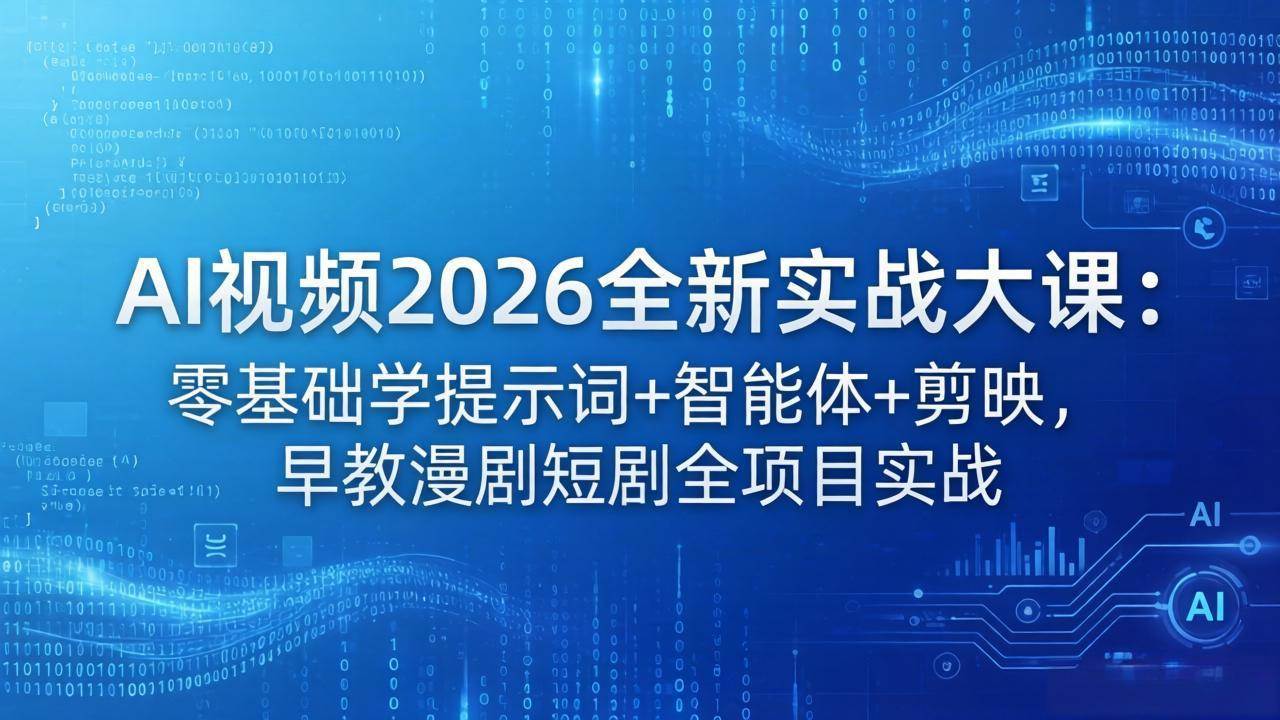 （18102期）AI视频2026全新实战大课：零基础学提示词+智能体+剪映，早教漫剧短剧全项目实战-创客前沿