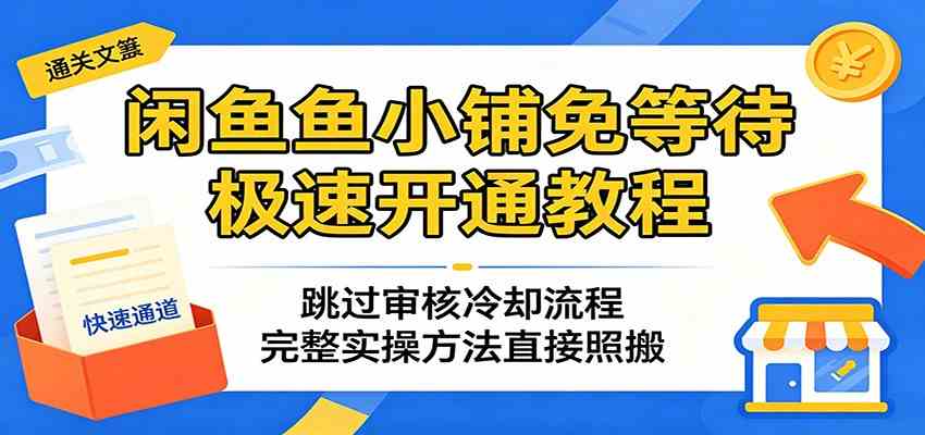 闲鱼鱼小铺免等待极速开通教程：跳过审核冷却流程，完整实操方法直接照搬-雷总笔记资源网