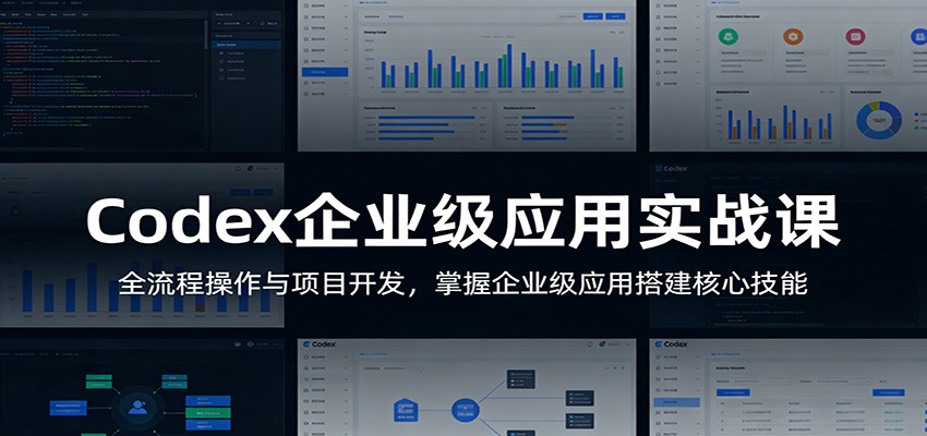 Codex企业级应用实战课：全流程操作与项目开发，掌握企业级应用搭建核心技能-赚客网赚