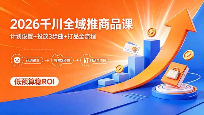 （18275期）2026千川全域推商品课，计划设置+投放3步曲+打品全流程，低预算稳ROI-吾藏分享