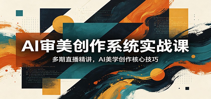 AI审美创作系统实战课，多期直播精讲，AI美学创作核心技巧-休闲网赚three