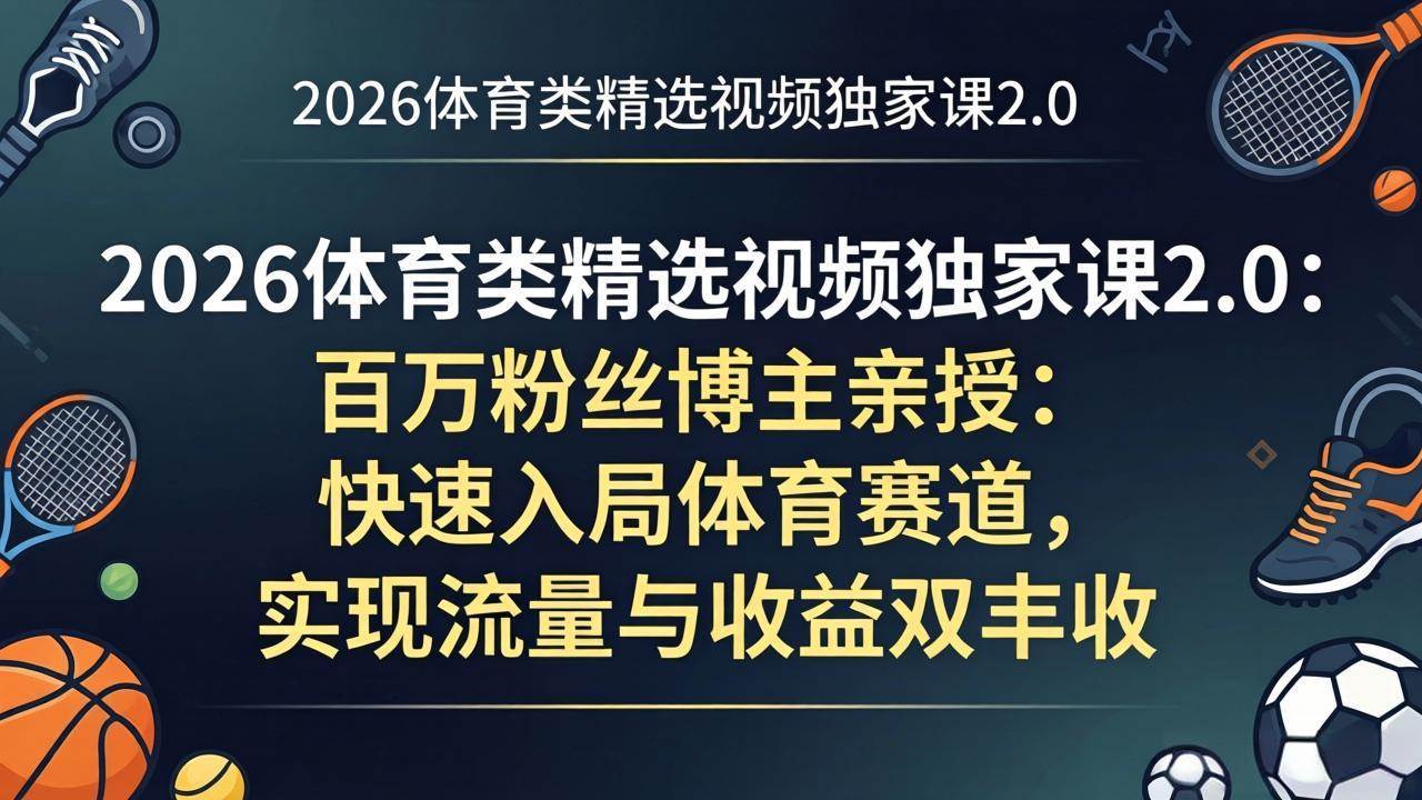 （17991期）2026体育类精选视频独家课2.0：百万粉丝博主亲授：快速入局体育赛道，实现流量与收益双丰收-赚客网赚