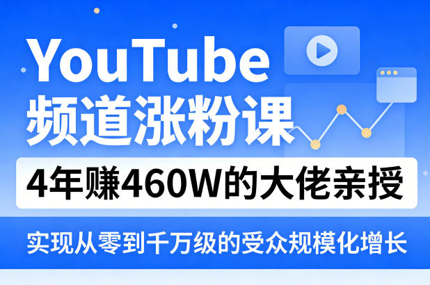 YouTube频道涨粉课，4年賺460W的大佬亲授，实现从零到千万级的受众规模化增长-赚客网赚