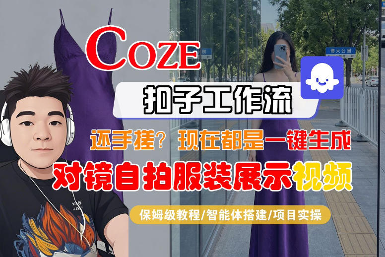 Coze智能体工作流一键生成“对镜自拍服装展示“短视频，全流程保姆级教学-休闲网赚three