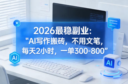 2026最稳副业：AI写作搬砖，不用文笔，每天2小时，一单300-800-休闲网赚three