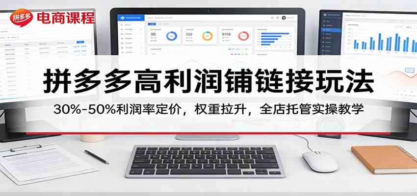 拼多多高利润铺链接玩法：30%–50%利润率定价，权重拉升，全店托管实操教学-微乐源创业网
