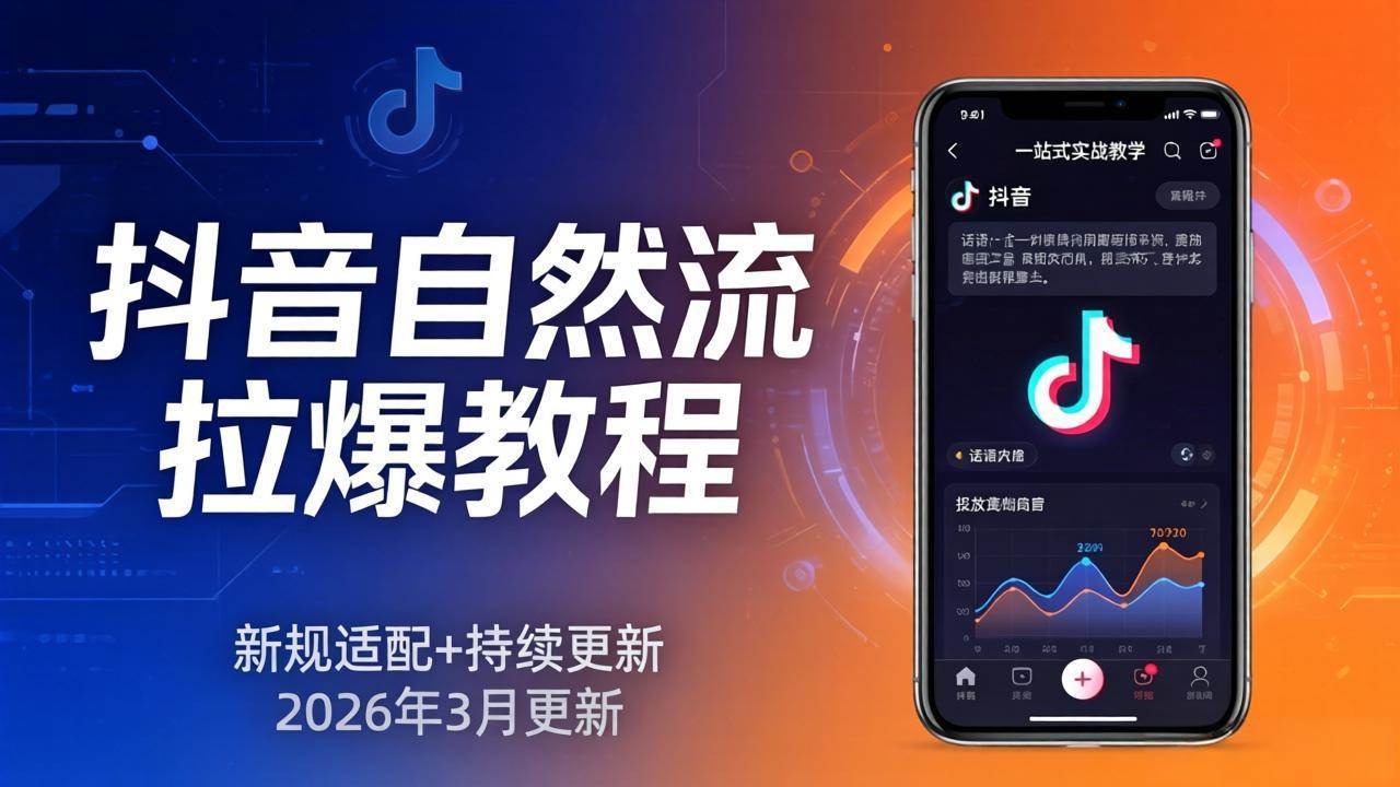 （17785期）抖音自然流拉爆教程：新规适配+持续更新，话术+投放+起号一站式实战教学（更新26年3月）-赚客网赚