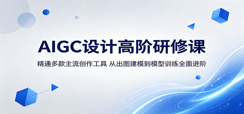AIGC设计高阶研修课：精通多款主流创作工具，从出图建模到模型训练全面进阶-吾藏分享