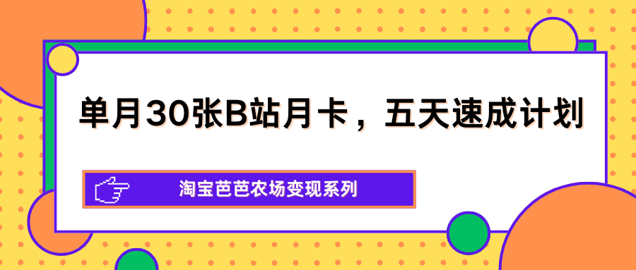 单月30张B站月卡，五天速成计划，淘宝芭芭农场变现系列-赚客网赚