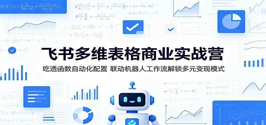飞书多维表格商业实战营：吃透函数自动化配置，联动机器人工作流解锁多元变现模式-吾藏分享
