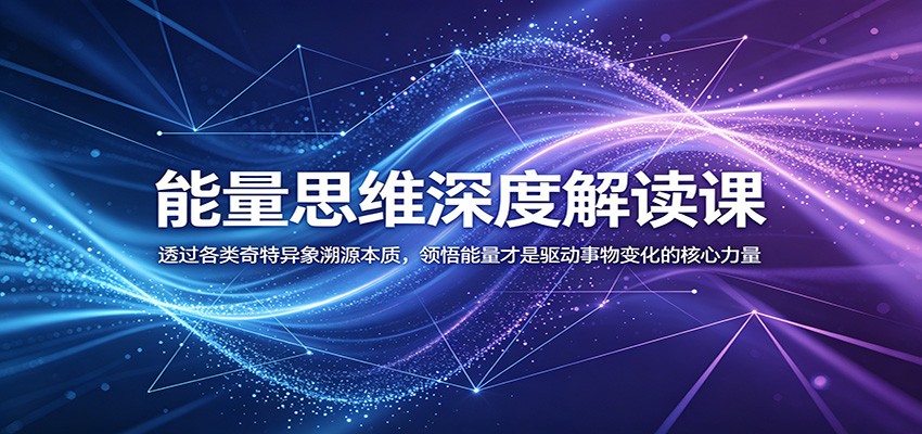 能量思维深度解读课：透过各类奇特异象溯源本质，领悟能量才是驱动事物变化的核心力量-吾藏分享