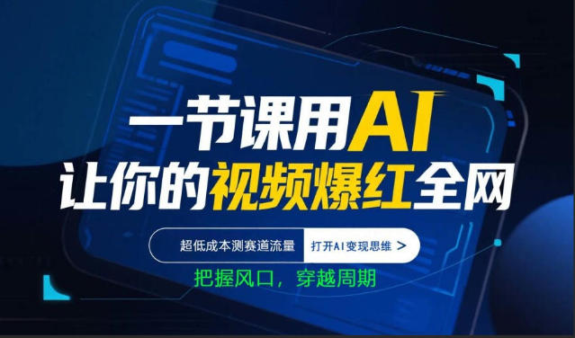 一节课用AI让你的视频爆红全网，超低成本测赛道流量，打开AI变现思维，把握风口，穿越周期-赚客网赚