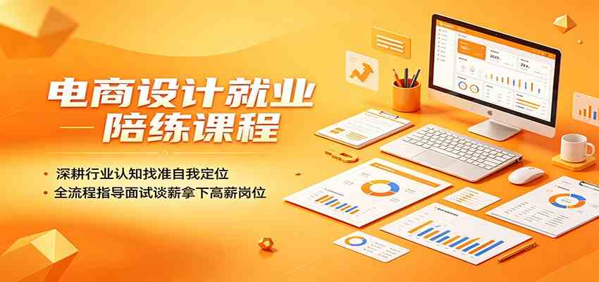 电商设计就业陪练课程：深耕行业认知找准自我定位，全流程指导面试谈薪拿下高薪岗位-吾藏分享