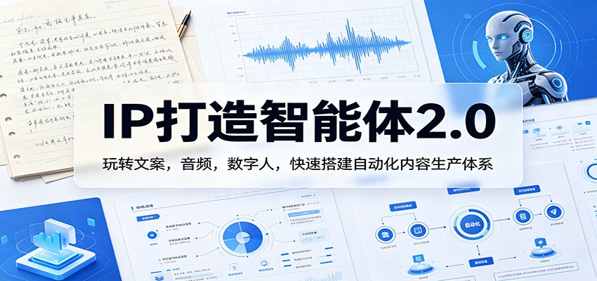 IP打造智能体2.0：玩转文案，音频，数字人，快速搭建自动化内容生产体系-吾藏分享