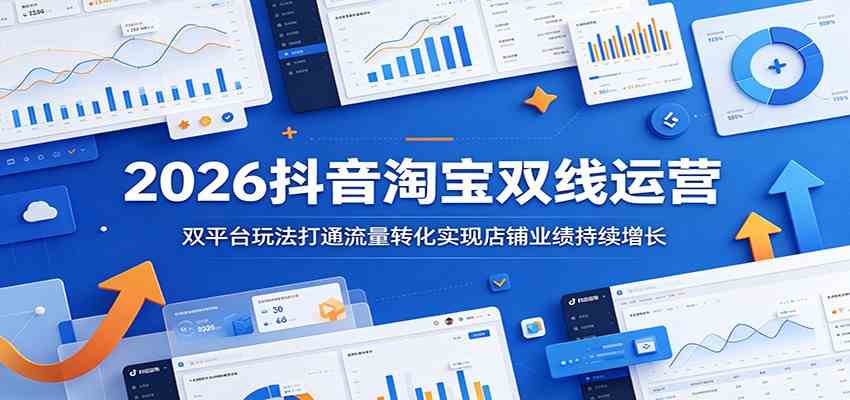 2026抖音淘宝双线运营：双平台玩法打通流量转化实现店铺业绩持续增长-吾藏分享