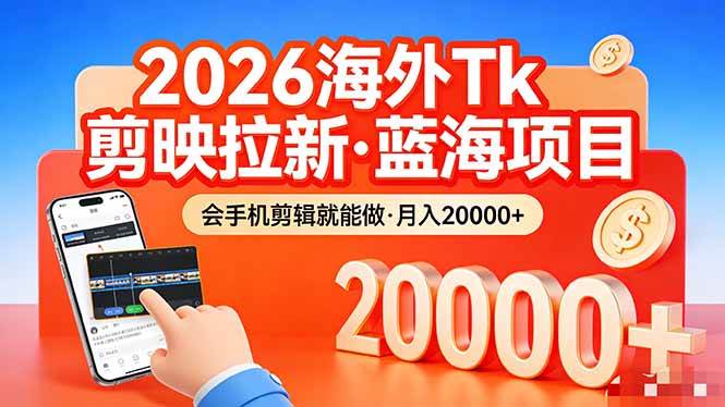 （17929期）26年最新海外Tk剪映拉新，蓝海项目，会手机剪辑就可以做，月入20000＋-赚客网赚