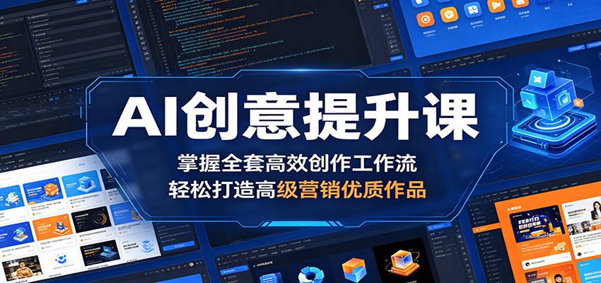 AI创意提升课：掌握全套高效创作工作流，轻松打造高级营销优质作品-休闲网赚three