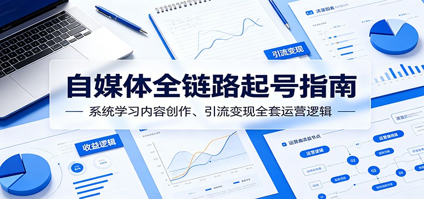 自媒体全链路起号指南：系统学习内容创作、引流变现全套运营逻辑-吾藏分享