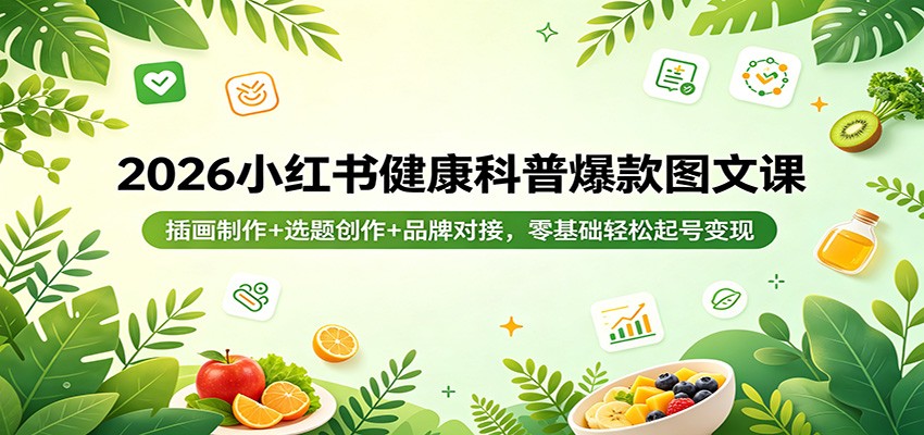 2026小红书健康科普爆款图文课：插画制作+选题创作+品牌对接，零基础轻松起号变现-休闲网赚three