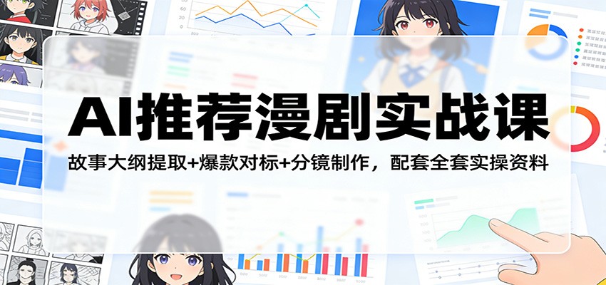 AI推荐漫剧实战课：故事大纲提取+爆款对标+分镜制作，配套全套实操资料-微乐源创业网