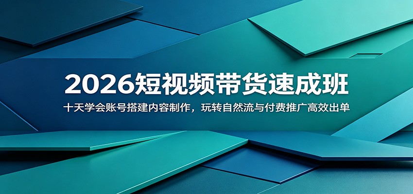 2026短视频带货速成班：十天学会账号搭建内容制作，玩转自然流与付费推广高效出单-吾藏分享