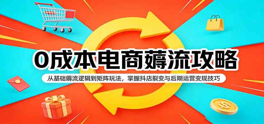 0成本电商薅流攻略：从基础薅流逻辑到矩阵玩法，掌握抖店裂变与后期运营变现技巧-吾藏分享