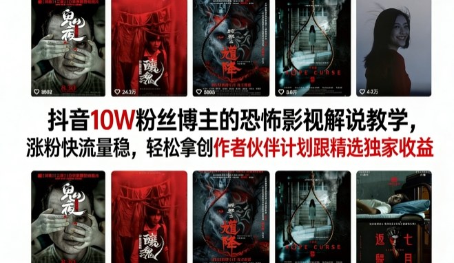 抖音10W粉丝博主的恐怖影视解说教学，涨粉快流量稳，轻松拿创作者伙伴计划跟精选独家收益-赚客网赚