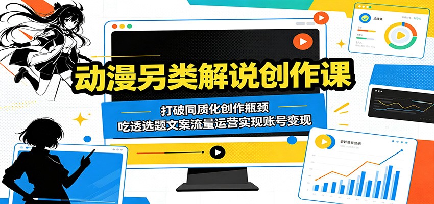 动漫另类解说创作课：打破同质化创作瓶颈，吃透选题文案流量运营实现账号变现-休闲网赚three