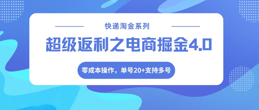 快递淘金系列；超级返利之电商掘金4.0，零成本操作，单号20+支持多号-休闲网赚three