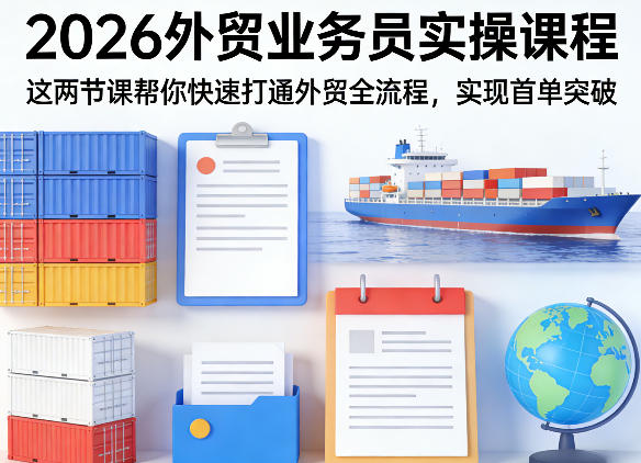 2026外贸业务员实操课程，这两节课帮你快速打通外贸全流程，实现首单突破-赚客网赚