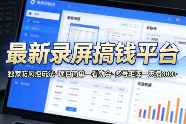 最新录屏搞钱平台，独家的防风控玩法，项目简单，一看就会，多号矩阵一天搞300+【揭秘】-赚客网赚