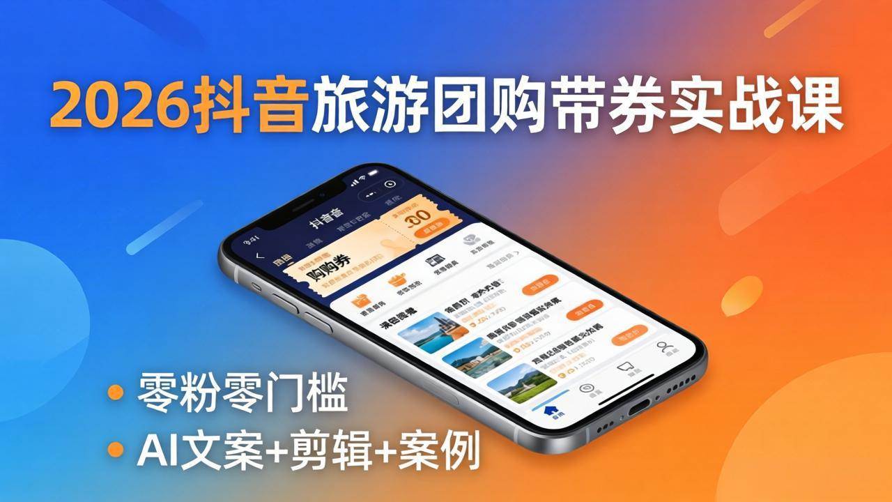 （18175期）2026抖音旅游团购带券实战课：零粉零门槛，AI文案+剪辑+案例，躺着赚门票佣金-休闲网赚three