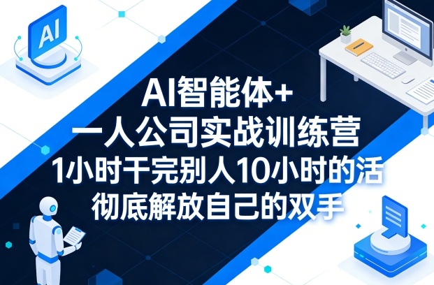 AI智能体+一人公司实战训练营，1小时干完别人10小时的活，彻底解放自己的双手-赚客网赚