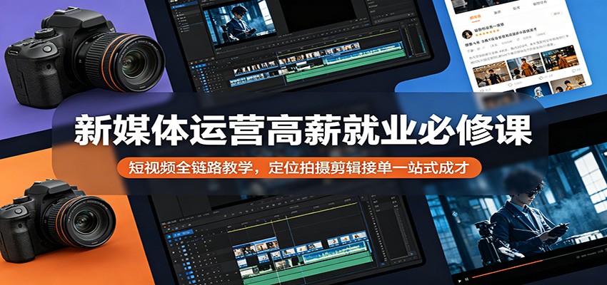 新媒体运营高薪就业必修课：短视频全链路教学，定位拍摄剪辑接单一站式成才-赚客网赚