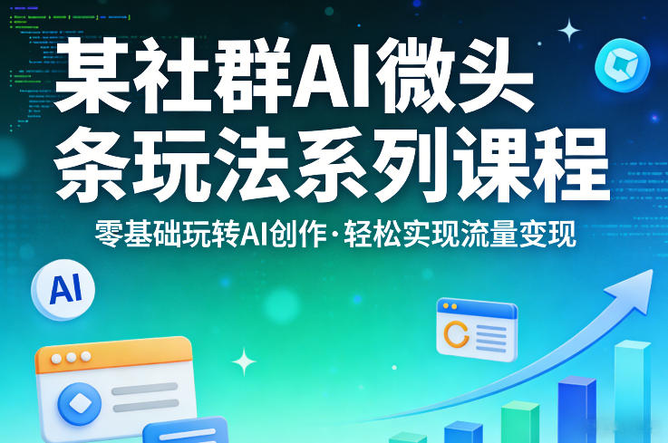 某社群的AI微头条玩法系列课程,零基础玩转AI创作,轻松实现流量变现-休闲网赚three