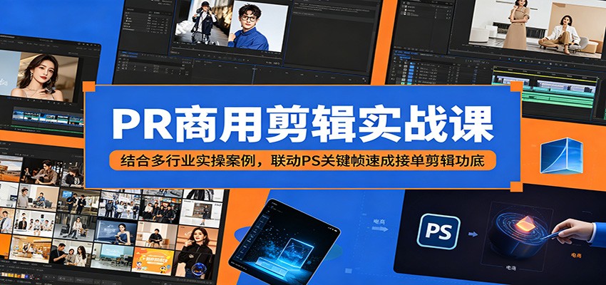PR商用剪辑实战课：结合多行业实操案例，联动PS关键帧速成接单剪辑功底-吾藏分享