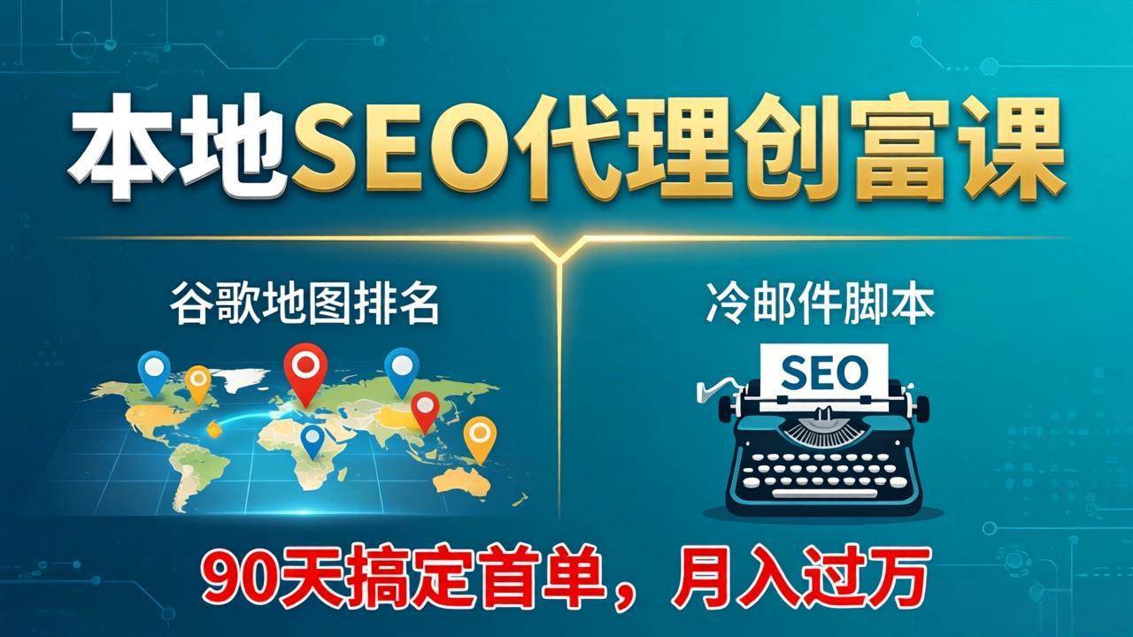 （17946期）本地SEO代理创富课：谷歌地图排名+冷邮件脚本，90天搞定首单，月入过万实战体系-赚客网赚