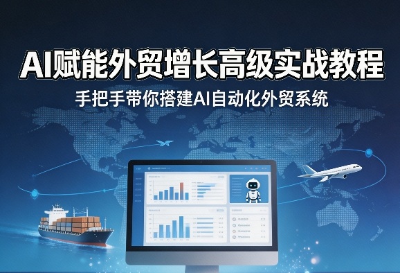 AI赋能外贸增长高级实战教程，手把手带你搭建AI自动化外贸系统-赚客网赚