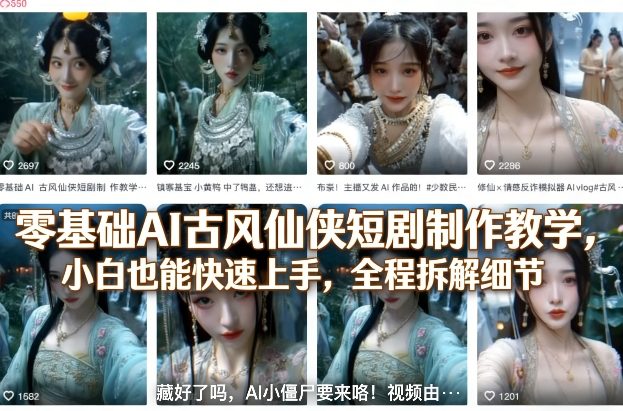 零基础AI古风仙侠短剧制作教学，小白也能快速上手，全程拆解细节-赚客网赚