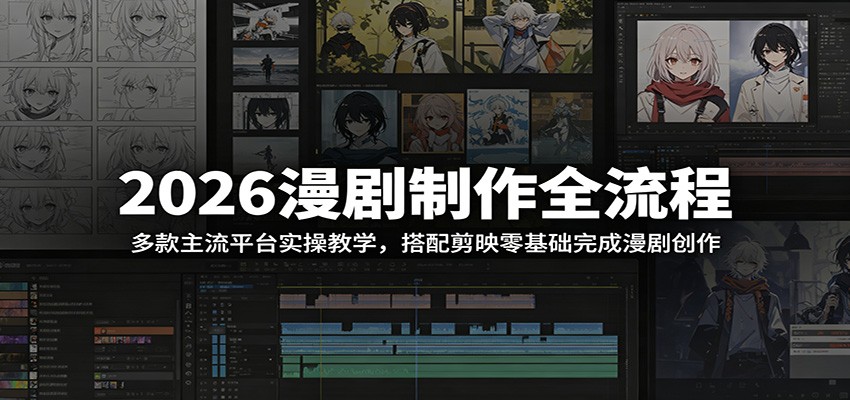 2026漫剧制作全流程：多款主流平台实操教学，搭配剪映零基础完成漫剧创作-赚客网赚