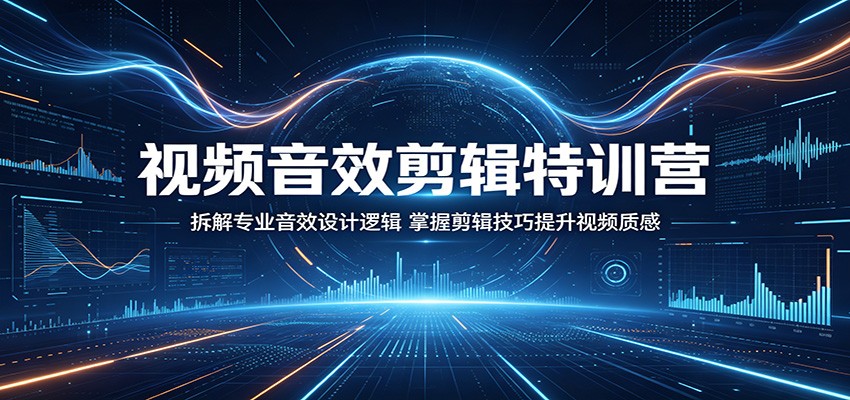 视频音效剪辑特训营：拆解专业音效设计逻辑，掌握剪辑技巧提升视频质感-吾藏分享